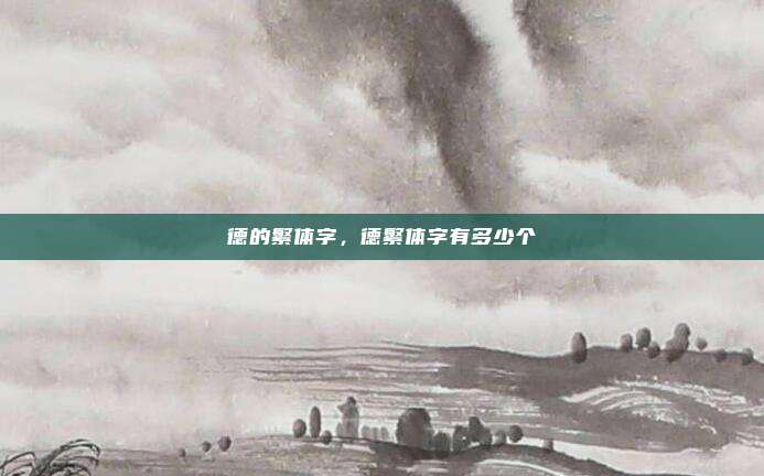 德的繁体字，德繁体字有多少个