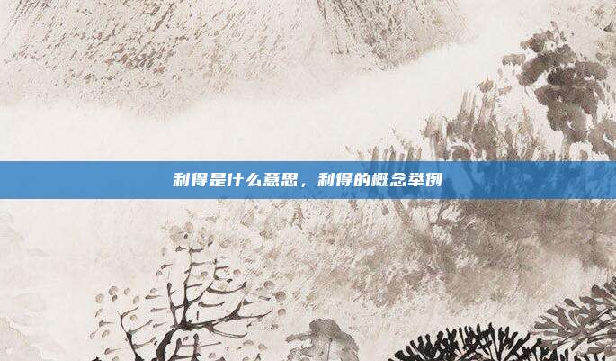利得是什么意思，利得的概念举例