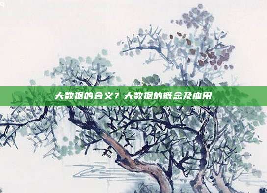 大数据的含义？大数据的概念及应用