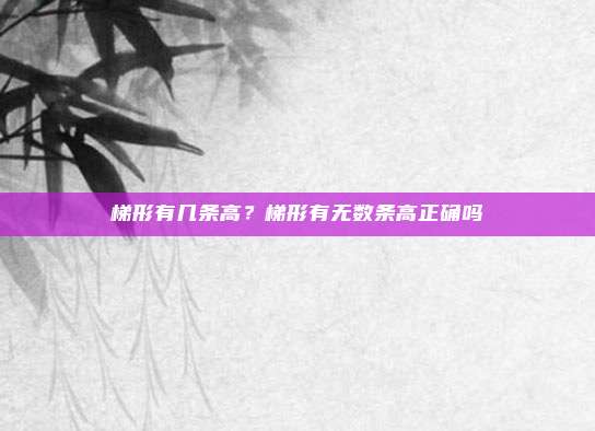 梯形有几条高？梯形有无数条高正确吗