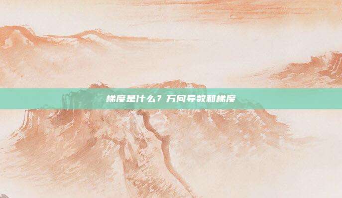 梯度是什么？方向导数和梯度
