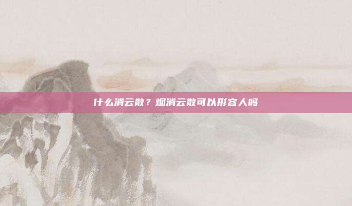 什么消云散？烟消云散可以形容人吗