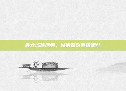 最大诚信原则，诚信原则包括哪些
