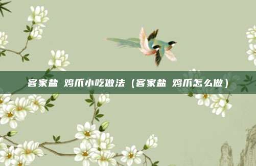 客家盐焗鸡爪小吃做法（客家盐焗鸡爪怎么做）