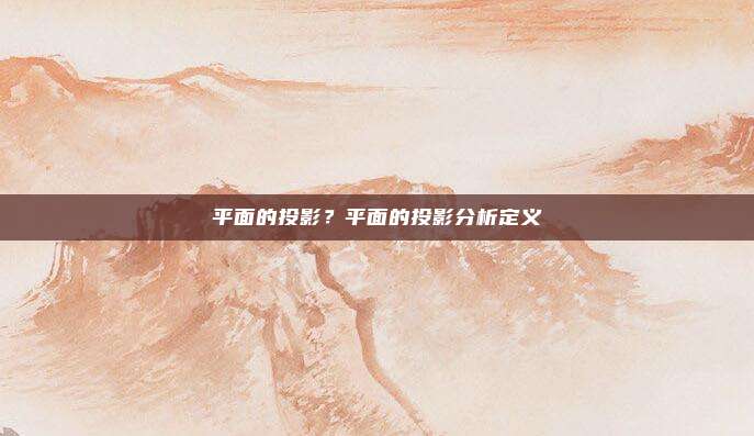 平面的投影？平面的投影分析定义