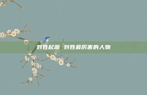 刘姓起源 刘姓最厉害的人物