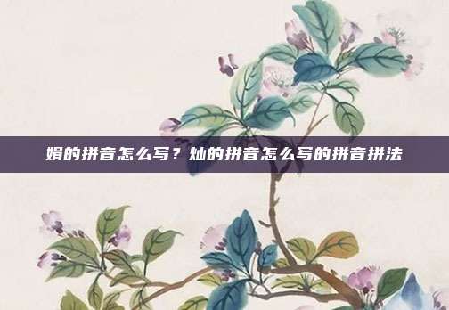 娟的拼音怎么写？灿的拼音怎么写的拼音拼法