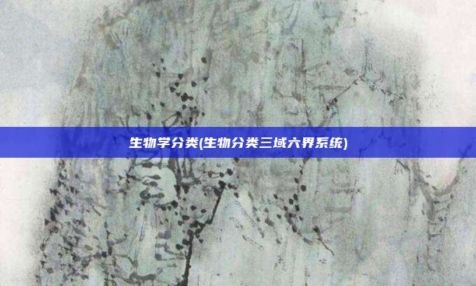 生物学分类(生物分类三域六界系统)