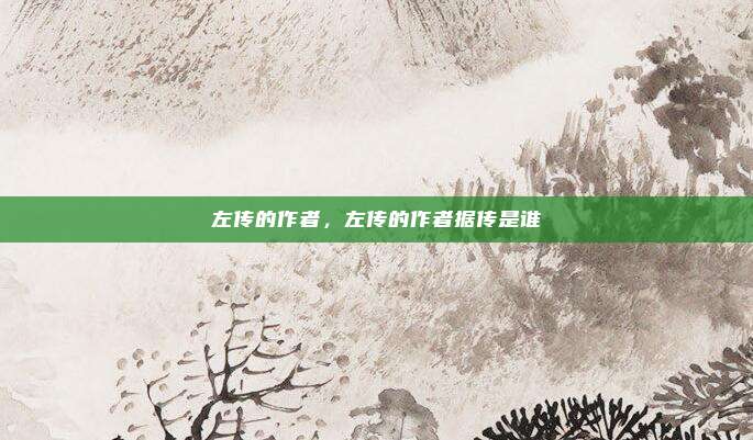 左传的作者，左传的作者据传是谁