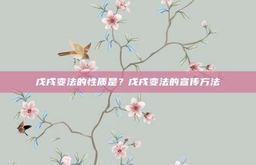 戊戌变法的性质是？戊戌变法的宣传方法