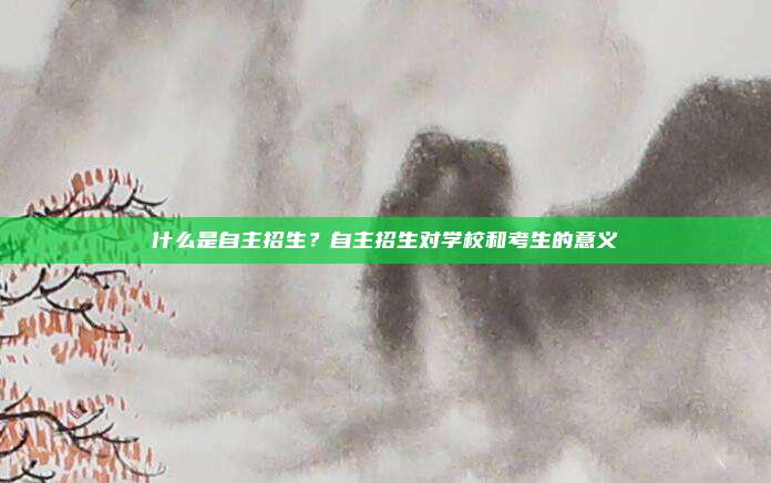 什么是自主招生？自主招生对学校和考生的意义