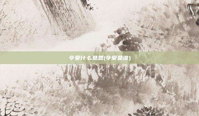 令爱什么意思(令爱是谁)