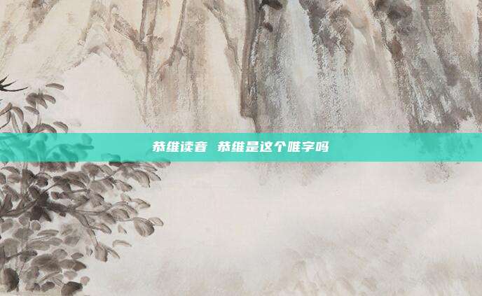 恭维读音 恭维是这个唯字吗