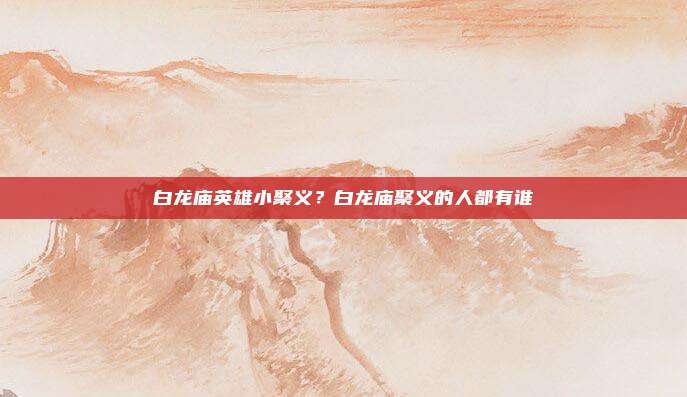 白龙庙英雄小聚义？白龙庙聚义的人都有谁