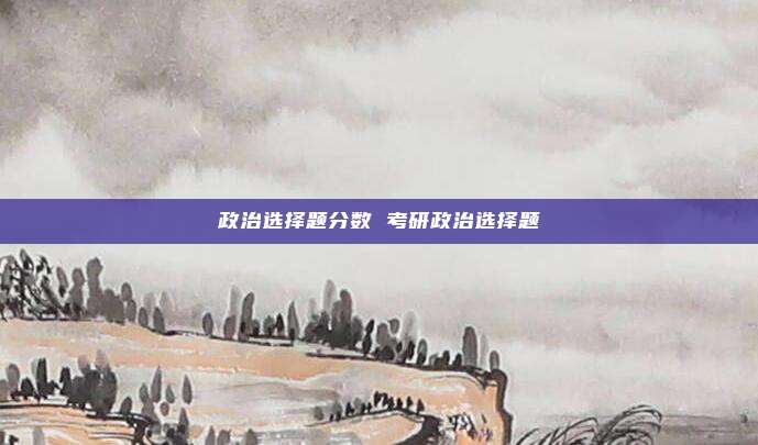 政治选择题分数 考研政治选择题