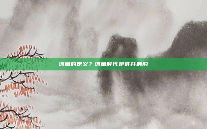 流量的定义？流量时代是谁开启的