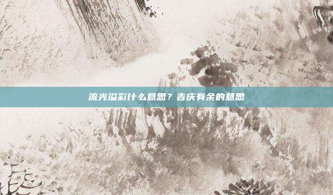 流光溢彩什么意思？吉庆有余的意思