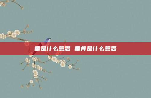 垂是什么意思 垂肯是什么意思