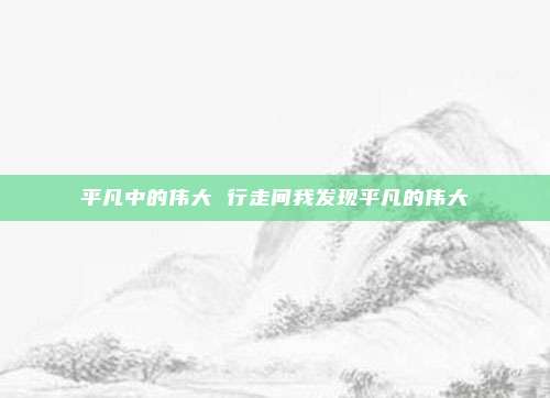 平凡中的伟大 行走间我发现平凡的伟大