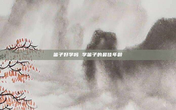 笛子好学吗 学笛子的最佳年龄