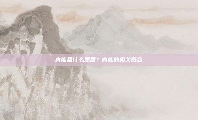 内能是什么意思？内能的相关概念