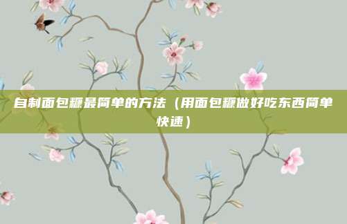 自制面包糠最简单的方法(用面包糠做好吃东西简单快速)