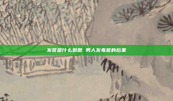 发誓是什么意思 男人发毒誓的后果