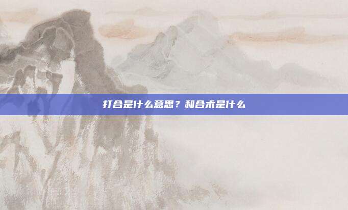 打合是什么意思？和合术是什么