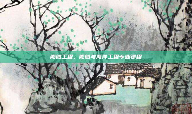 船舶工程，船舶与海洋工程专业课程
