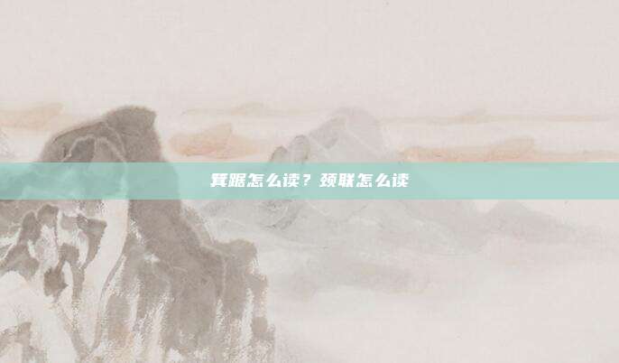 箕踞怎么读？颈联怎么读