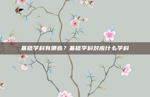 基础学科有哪些？基础学科对应什么学科
