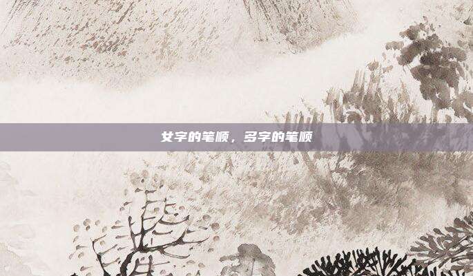女字的笔顺，多字的笔顺