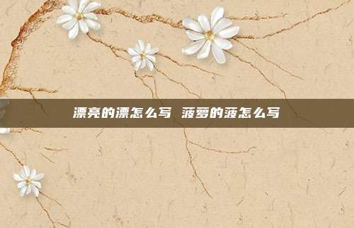 漂亮的漂怎么写 菠萝的菠怎么写