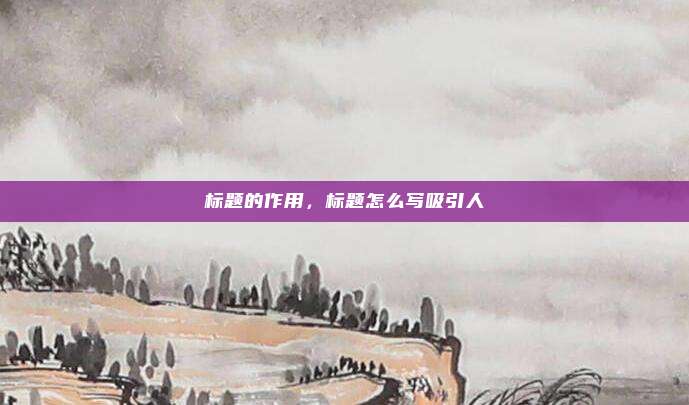 标题的作用，标题怎么写吸引人