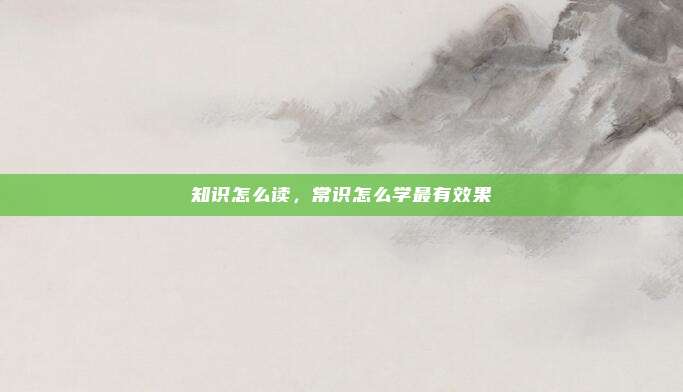 知识怎么读，常识怎么学最有效果