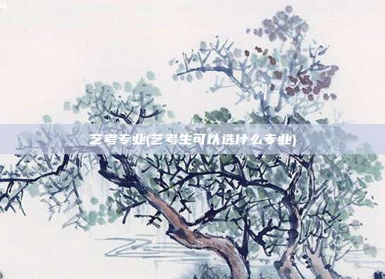 艺考专业(艺考生可以选什么专业)