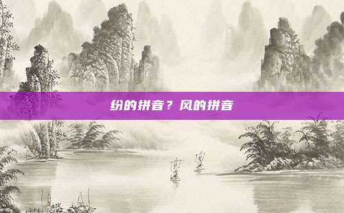 纷的拼音？风的拼音