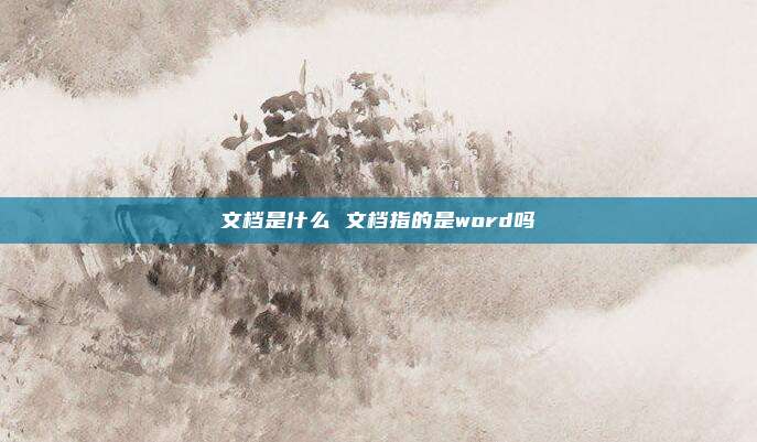 文档是什么 文档指的是word吗