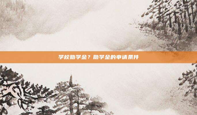 学校助学金?助学金的申请条件
