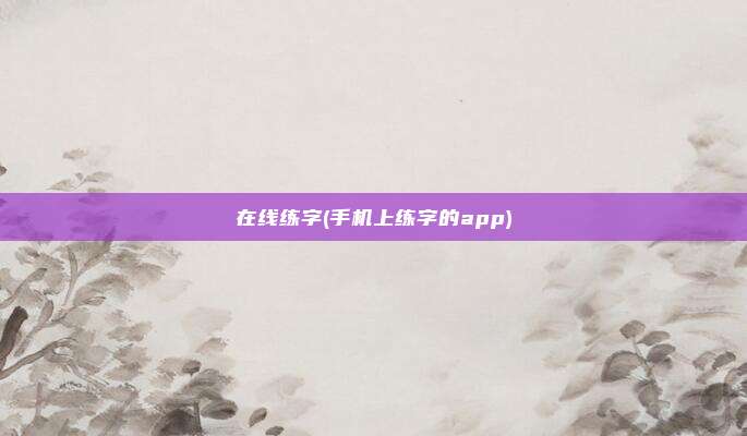 在线练字(手机上练字的app)