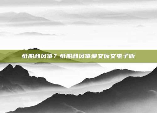 纸船和风筝？纸船和风筝课文原文电子版