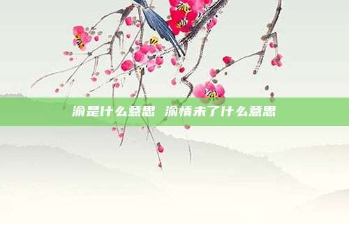 渝是什么意思 渝情未了什么意思