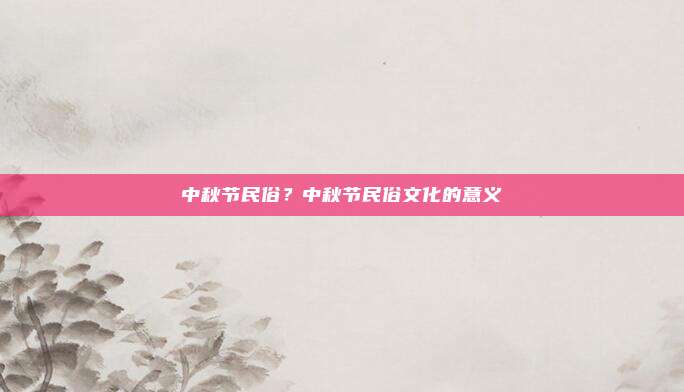 中秋节民俗？中秋节民俗文化的意义