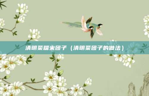 清明菜糯米团子（清明菜团子的做法）