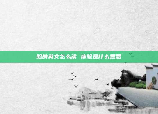 脸的英文怎么读 瘦脸是什么意思