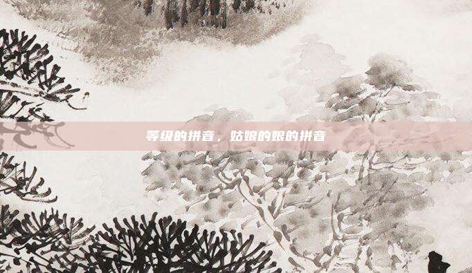 等级的拼音，姑娘的娘的拼音