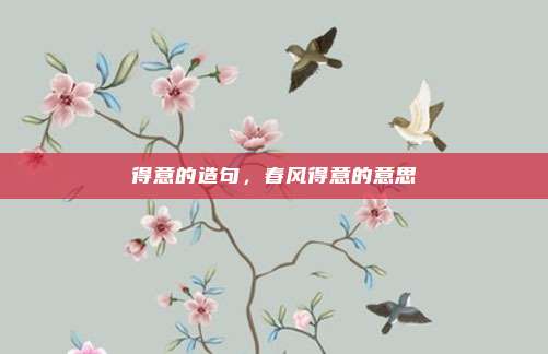 得意的造句，春风得意的意思
