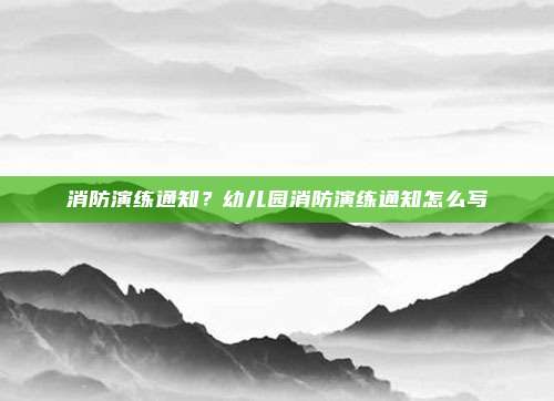 消防演练通知？幼儿园消防演练通知怎么写