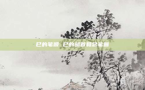 巳的笔顺 巳的部首和总笔画