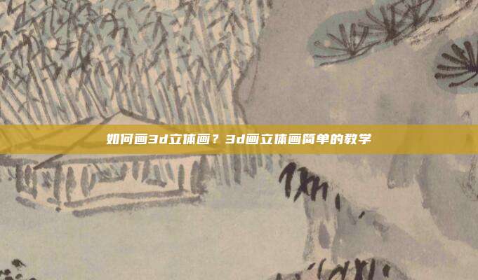 如何画3d立体画？3d画立体画简单的教学
